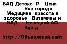 БАД Детокс -Р › Цена ­ 1 167 - Все города Медицина, красота и здоровье » Витамины и БАД   . Ненецкий АО,Куя д.